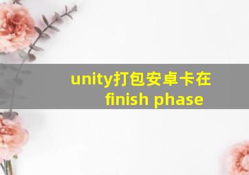 unity打包安卓卡在finish phase